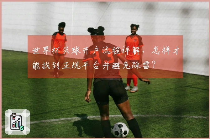 世界杯买球开户流程详解，怎样才能找到正规平台并避免踩雷？